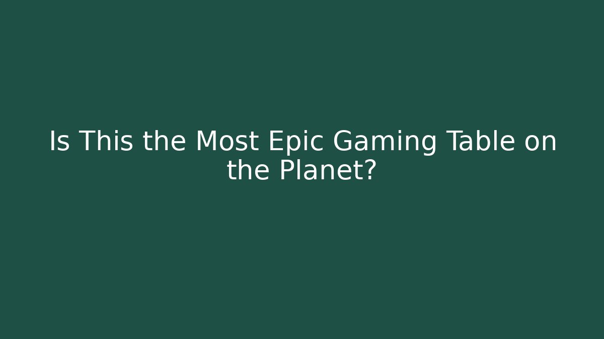 Is This the Most Epic Gaming Table on the Planet?