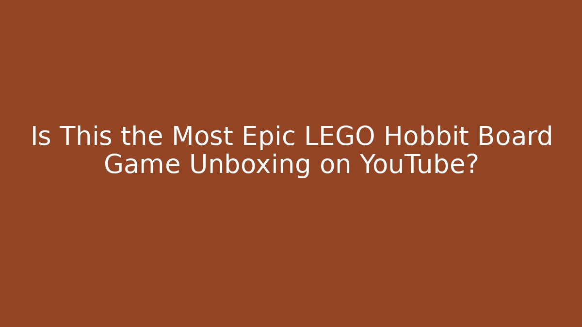 Is This the Most Epic LEGO Hobbit Board Game Unboxing on YouTube?
