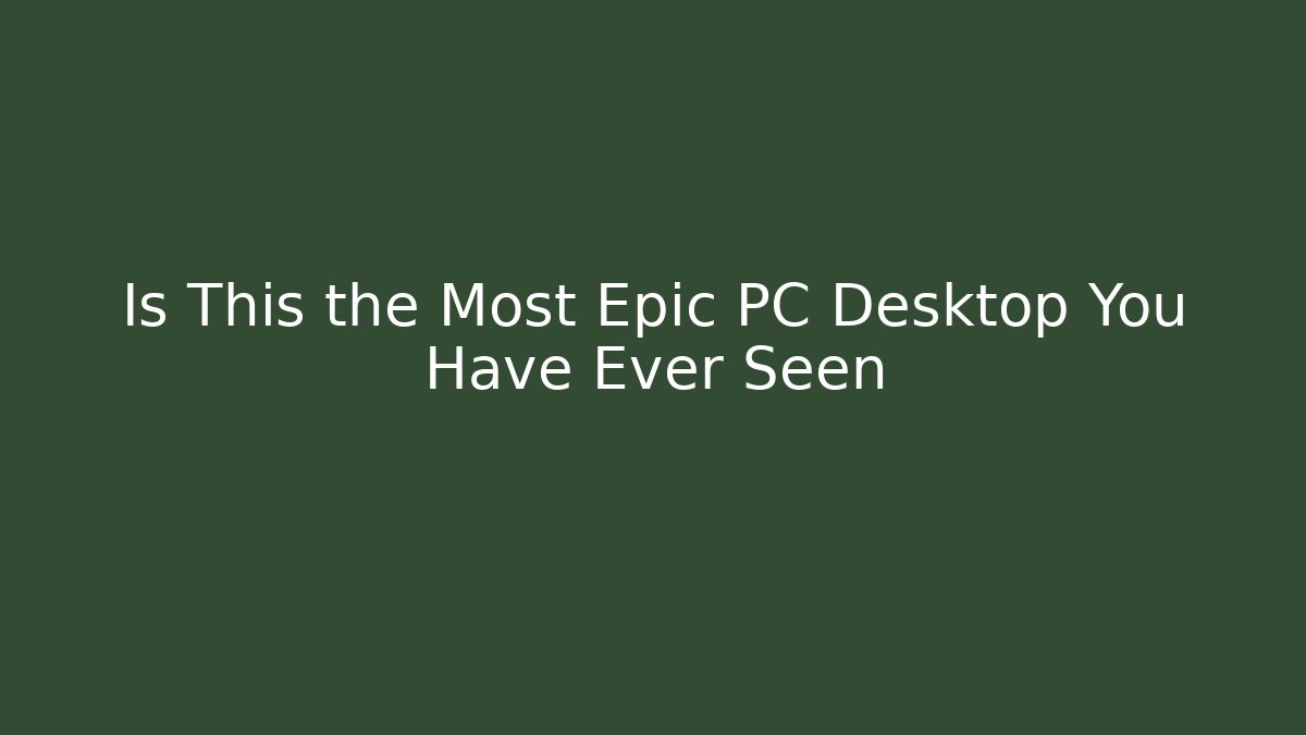 Is This the Most Epic PC Desktop You Have Ever Seen