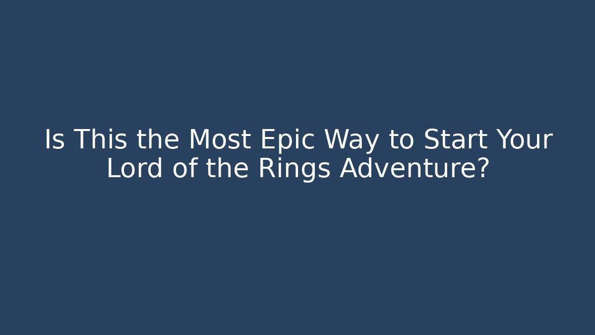 Is This the Most Epic Way to Start Your Lord of the Rings Adventure?