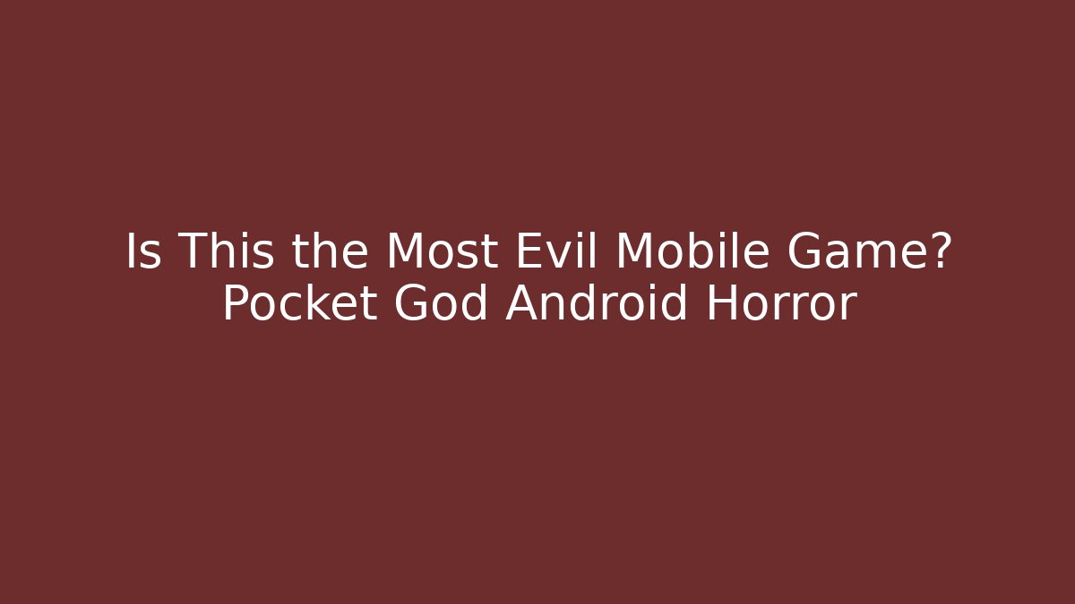 Is This the Most Evil Mobile Game? Pocket God Android Horror