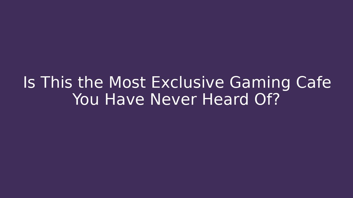 Is This the Most Exclusive Gaming Cafe You Have Never Heard Of?