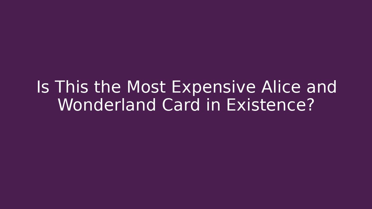 Is This the Most Expensive Alice and Wonderland Card in Existence?