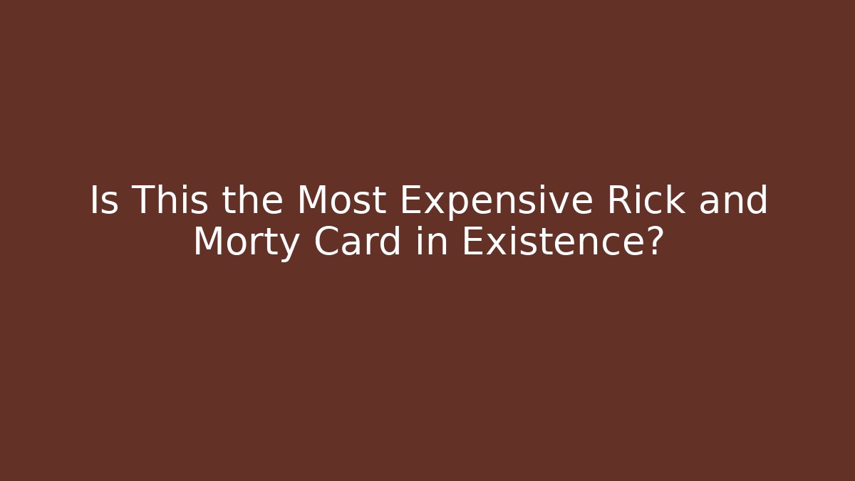 Is This the Most Expensive Rick and Morty Card in Existence?
