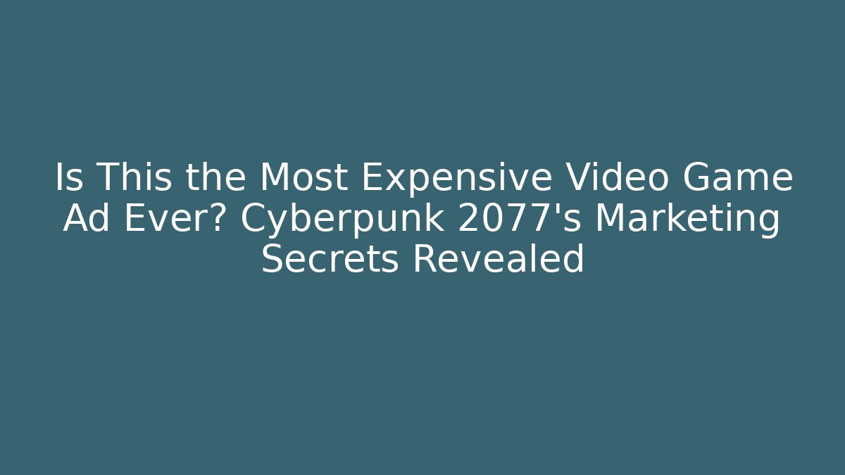 Is This the Most Expensive Video Game Ad Ever? Cyberpunk 2077's Marketing Secrets Revealed