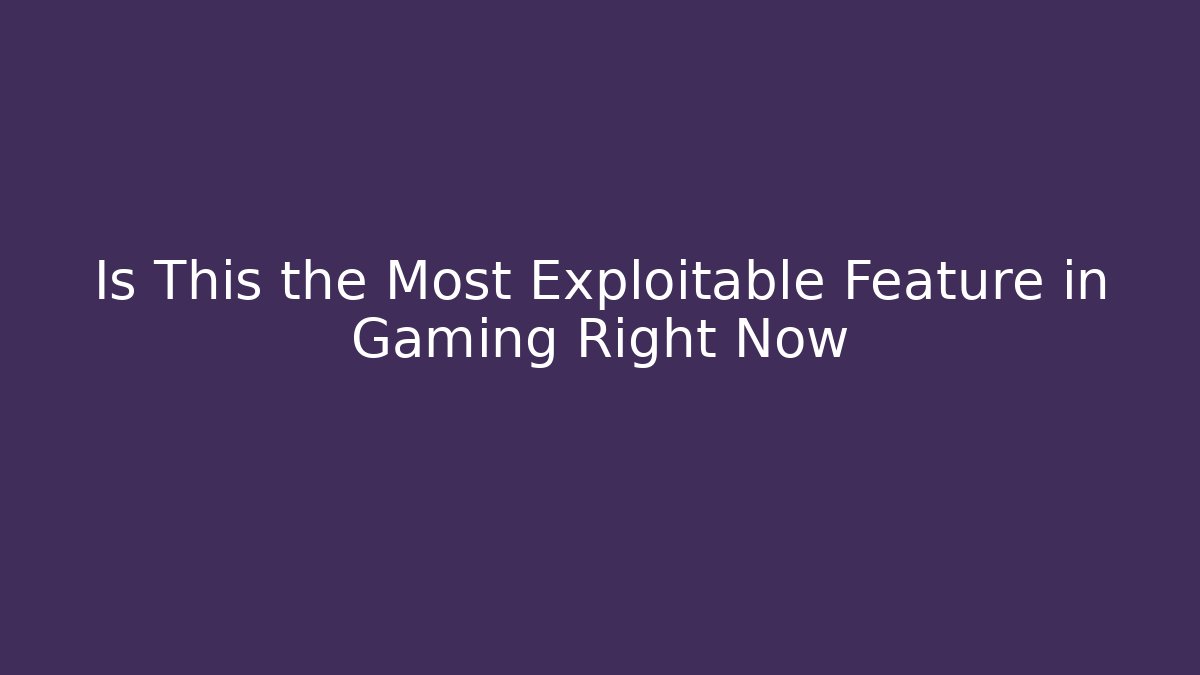 Is This the Most Exploitable Feature in Gaming Right Now