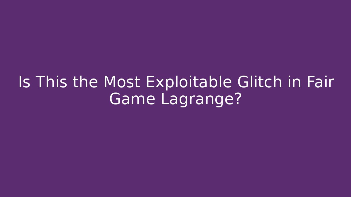 Is This the Most Exploitable Glitch in Fair Game Lagrange?