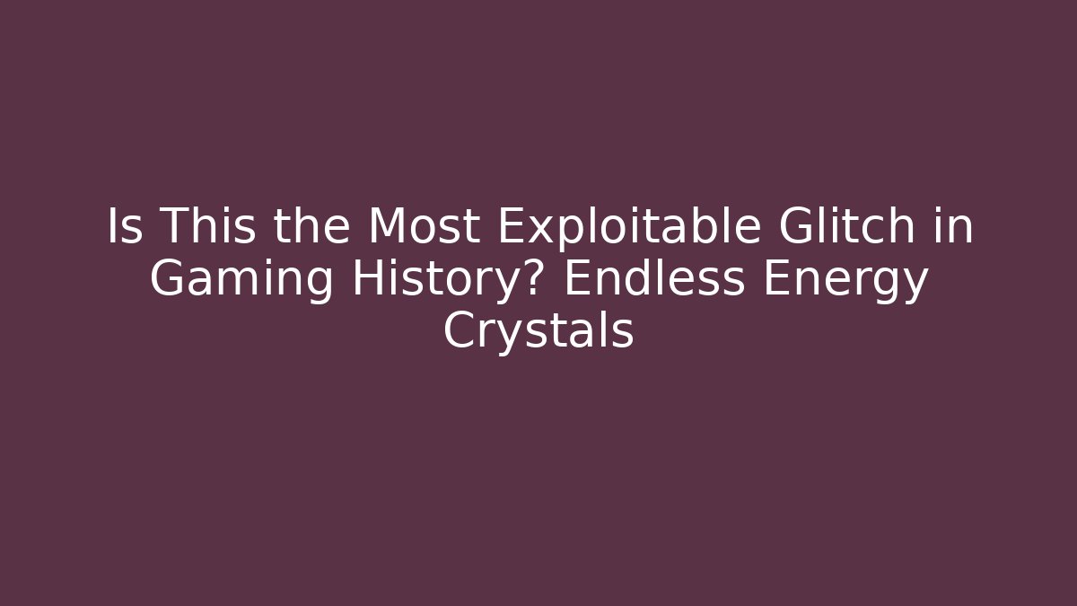 Is This the Most Exploitable Glitch in Gaming History? Endless Energy Crystals