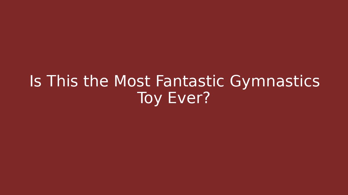 Is This the Most Fantastic Gymnastics Toy Ever?