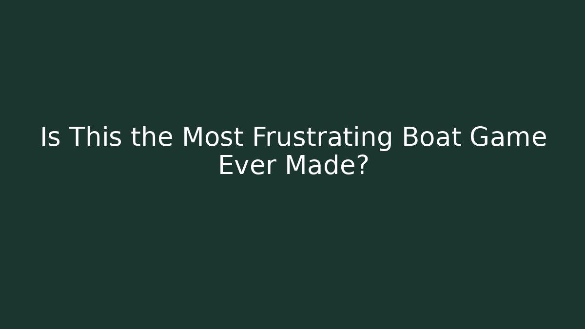 Is This the Most Frustrating Boat Game Ever Made?