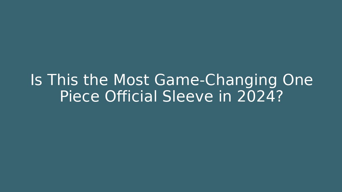 Is This the Most Game-Changing One Piece Official Sleeve in 2024?