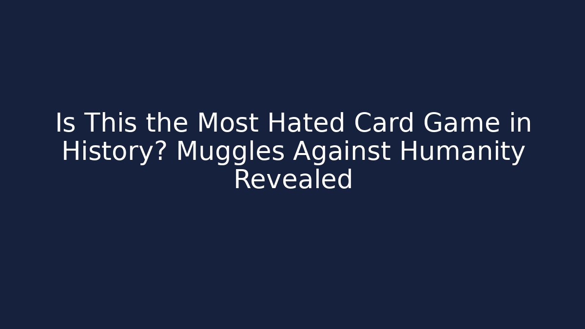 Is This the Most Hated Card Game in History? Muggles Against Humanity Revealed
