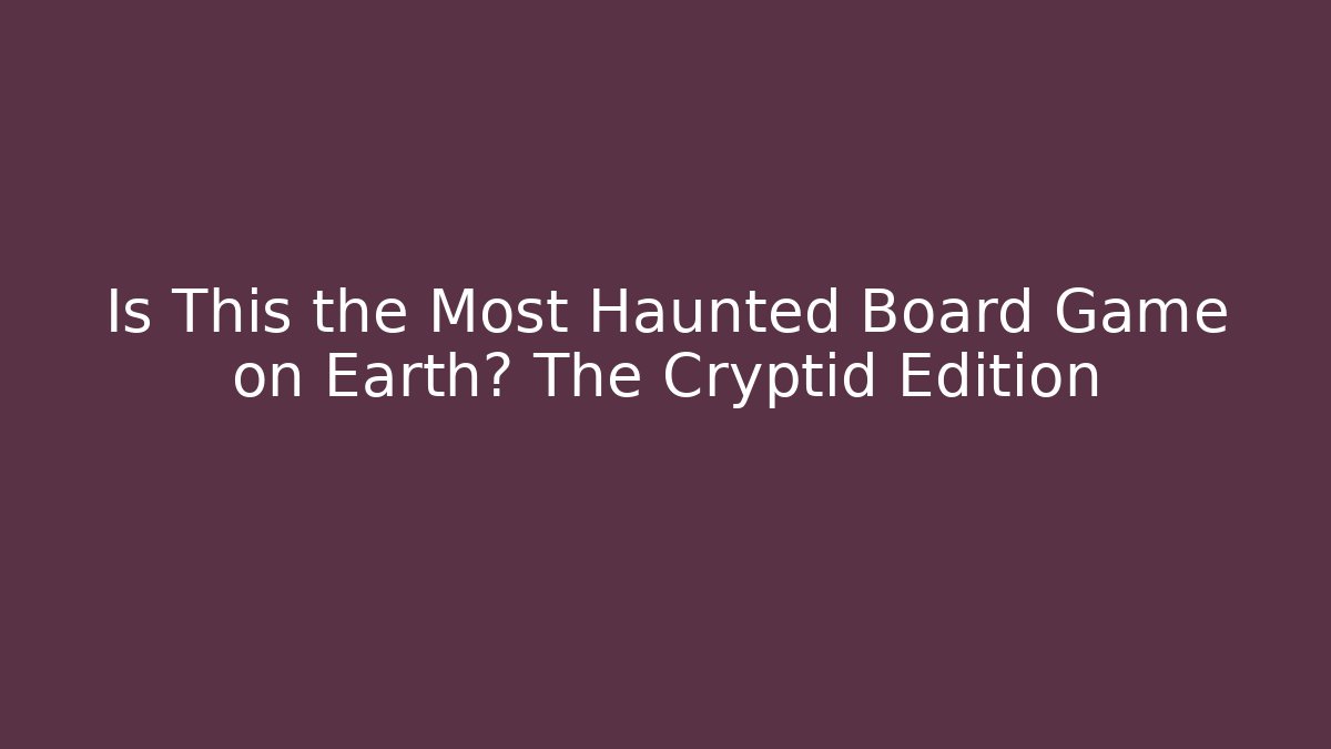 Is This the Most Haunted Board Game on Earth? The Cryptid Edition