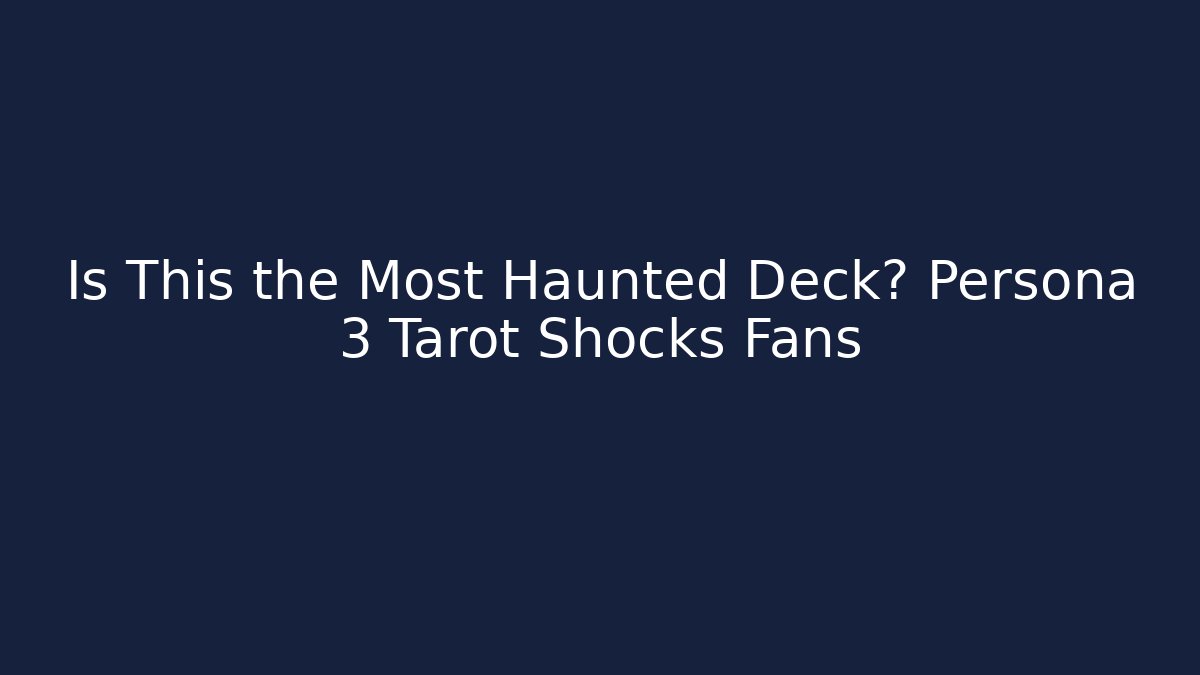 Is This the Most Haunted Deck? Persona 3 Tarot Shocks Fans