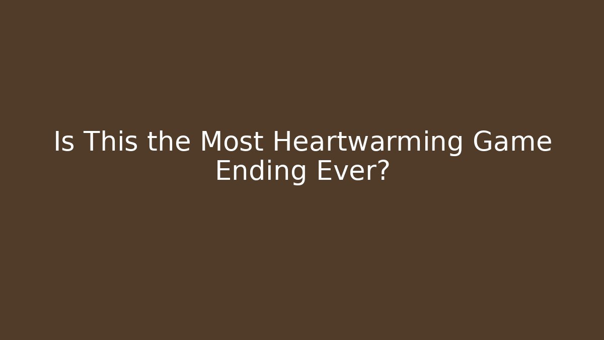 Is This the Most Heartwarming Game Ending Ever?