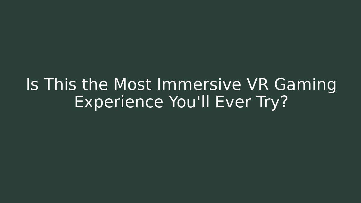 Is This the Most Immersive VR Gaming Experience You'll Ever Try?