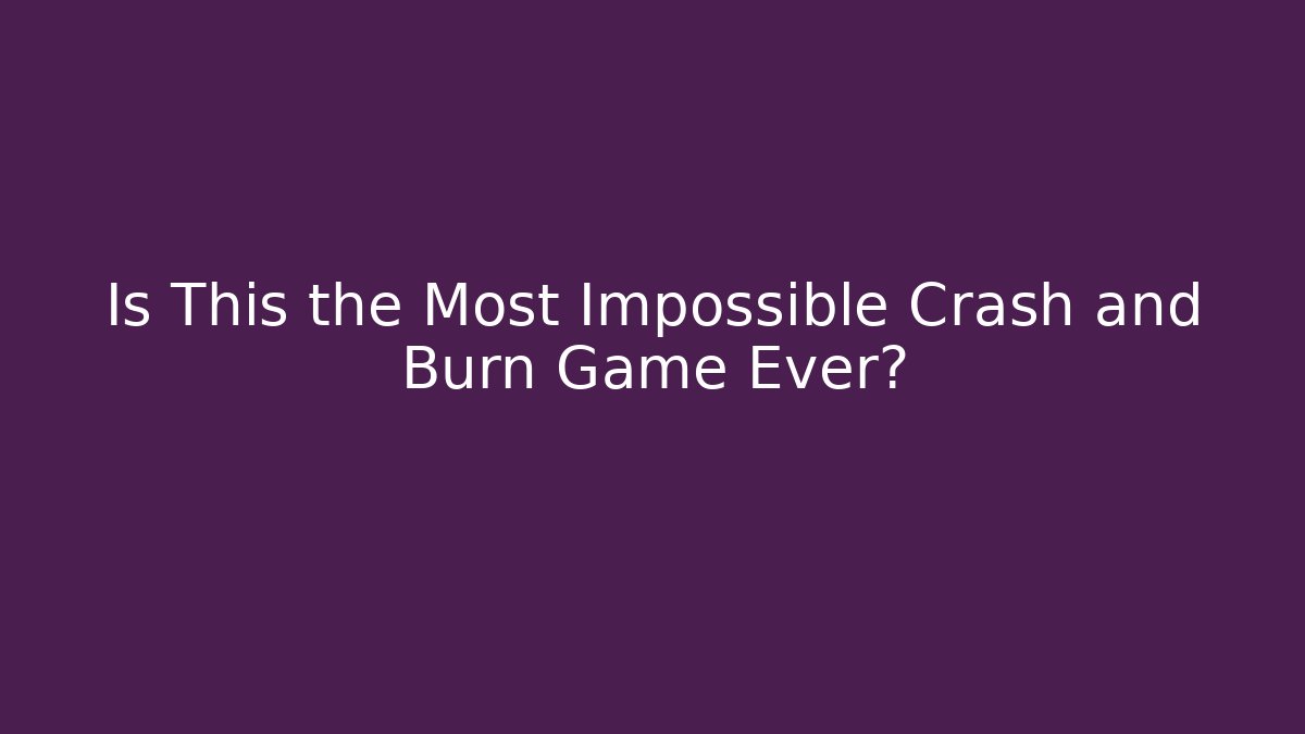 Is This the Most Impossible Crash and Burn Game Ever?