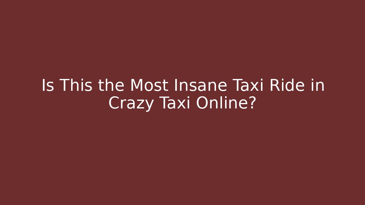 Is This the Most Insane Taxi Ride in Crazy Taxi Online?