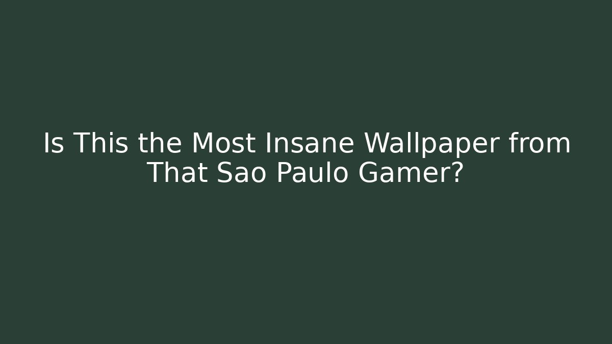 Is This the Most Insane Wallpaper from That São Paulo Gamer?