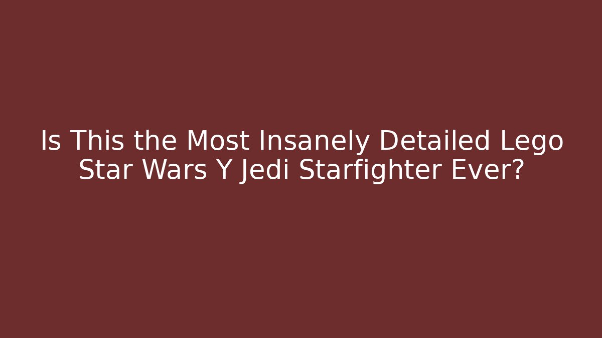 Is This the Most Insanely Detailed Lego Star Wars Y Jedi Starfighter Ever?