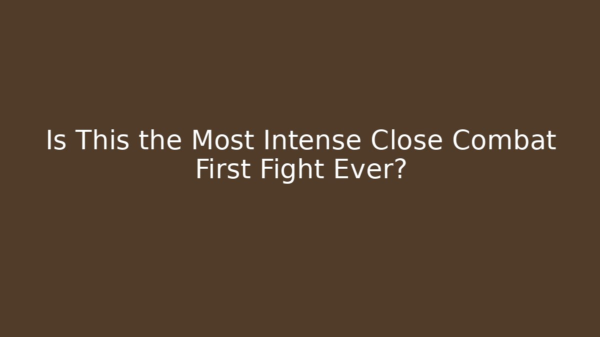 Is This the Most Intense Close Combat First Fight Ever?