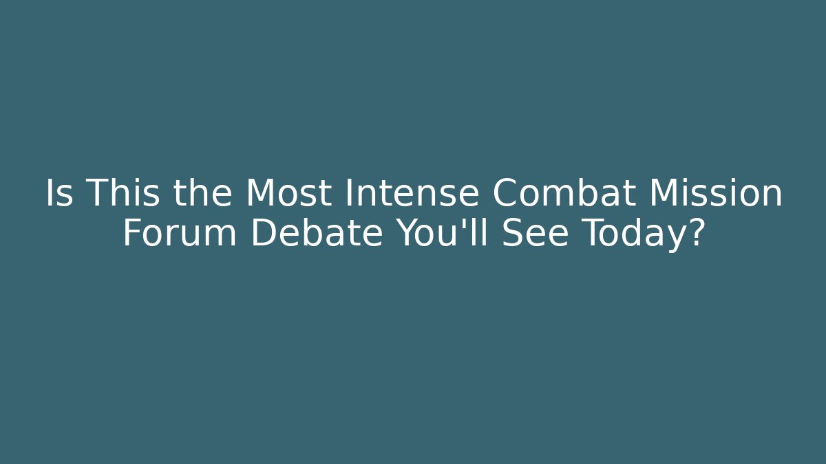 Is This the Most Intense Combat Mission Forum Debate You'll See Today?