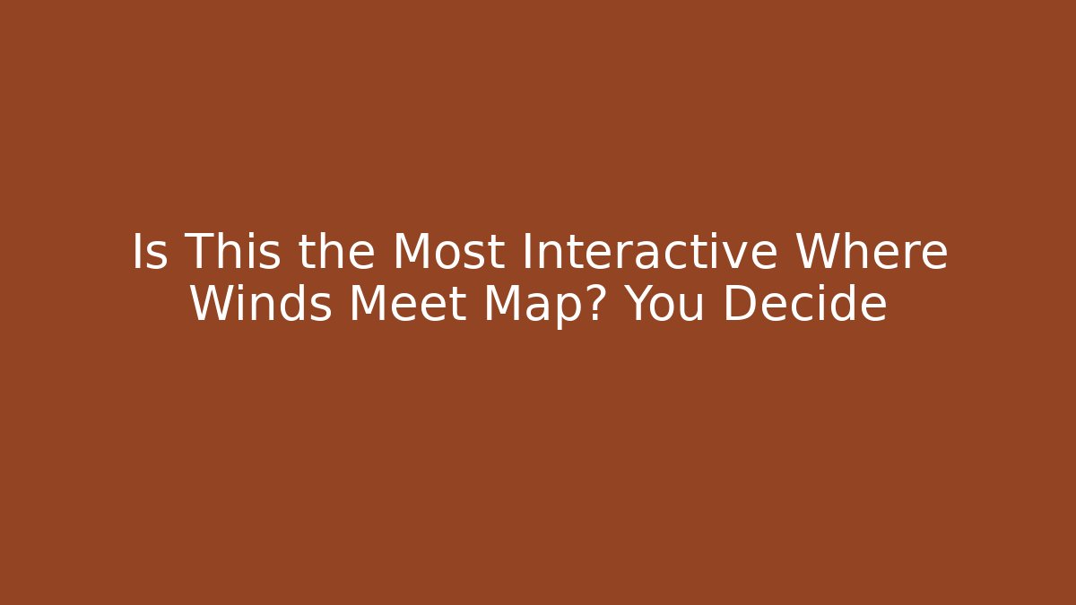 Is This the Most Interactive Where Winds Meet Map? You Decide - Método de Aprovação