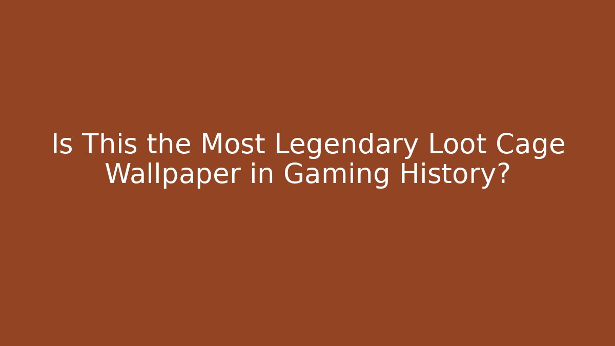 Is This the Most Legendary Loot Cage Wallpaper in Gaming History? - Método de Aprovação
