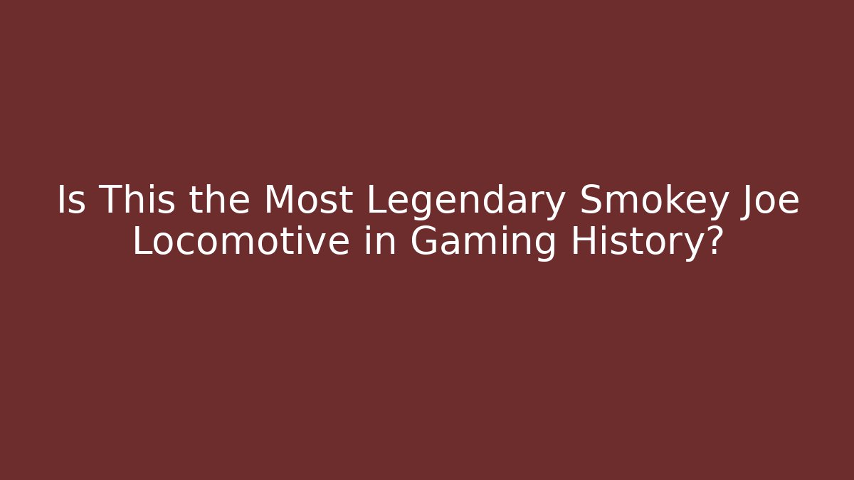 Is This the Most Legendary Smokey Joe Locomotive in Gaming History? - Método de Aprovação
