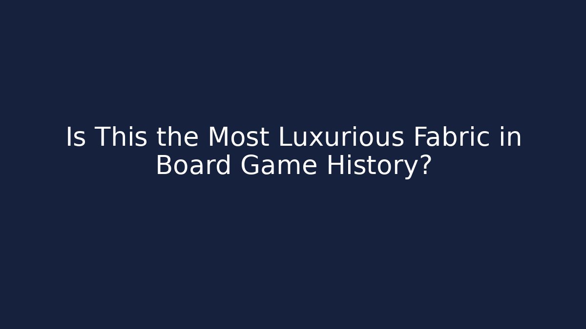 Is This the Most Luxurious Fabric in Board Game History? - Método de Aprovação