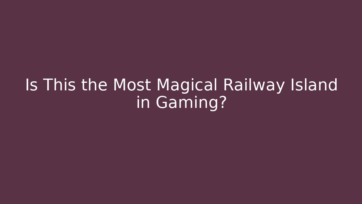 Is This the Most Magical Railway Island in Gaming?
