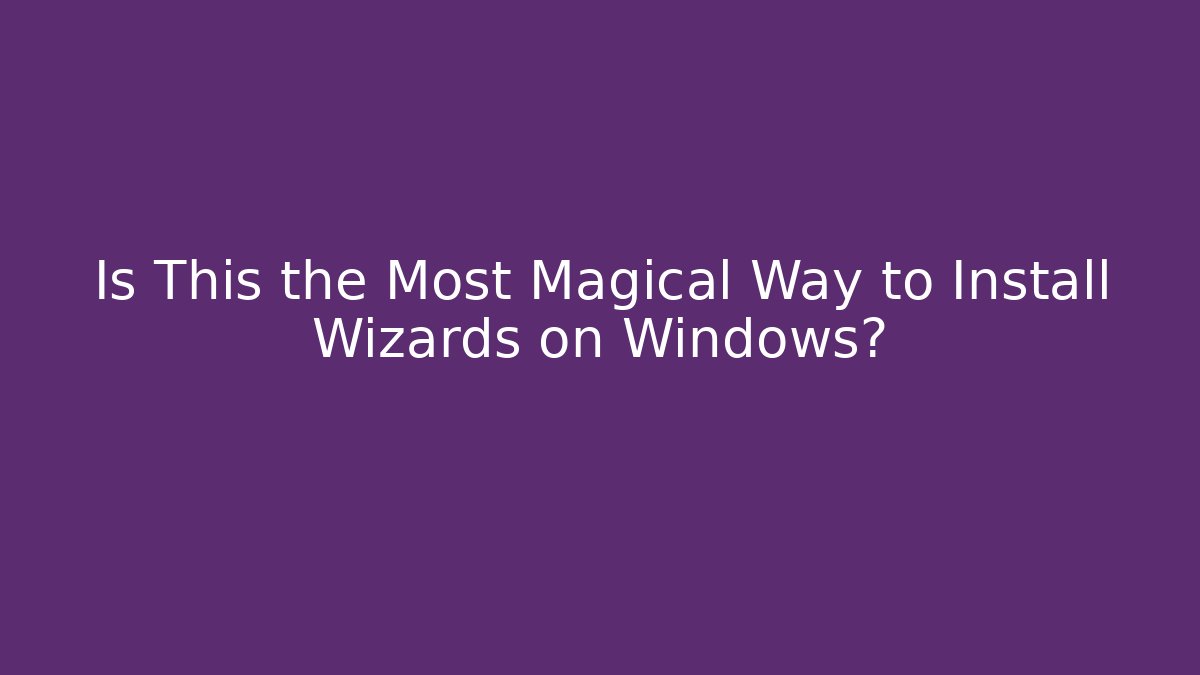 Is This the Most Magical Way to Install Wizards on Windows?