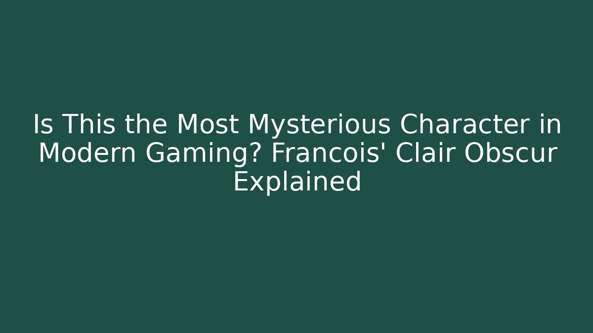 Is This the Most Mysterious Character in Modern Gaming? Francois' Clair Obscur Explained