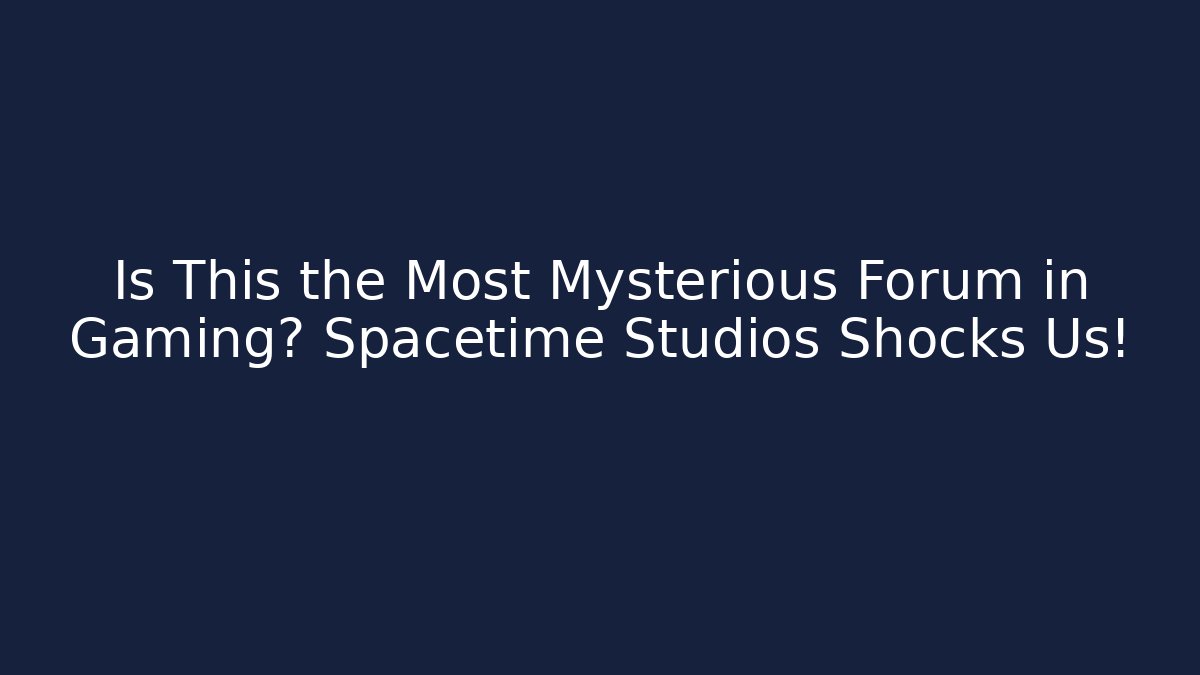 Is This the Most Mysterious Forum in Gaming? Spacetime Studios Shocks Us!