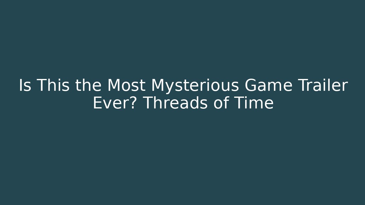 Is This the Most Mysterious Game Trailer Ever? Threads of Time - Método de Aprovação