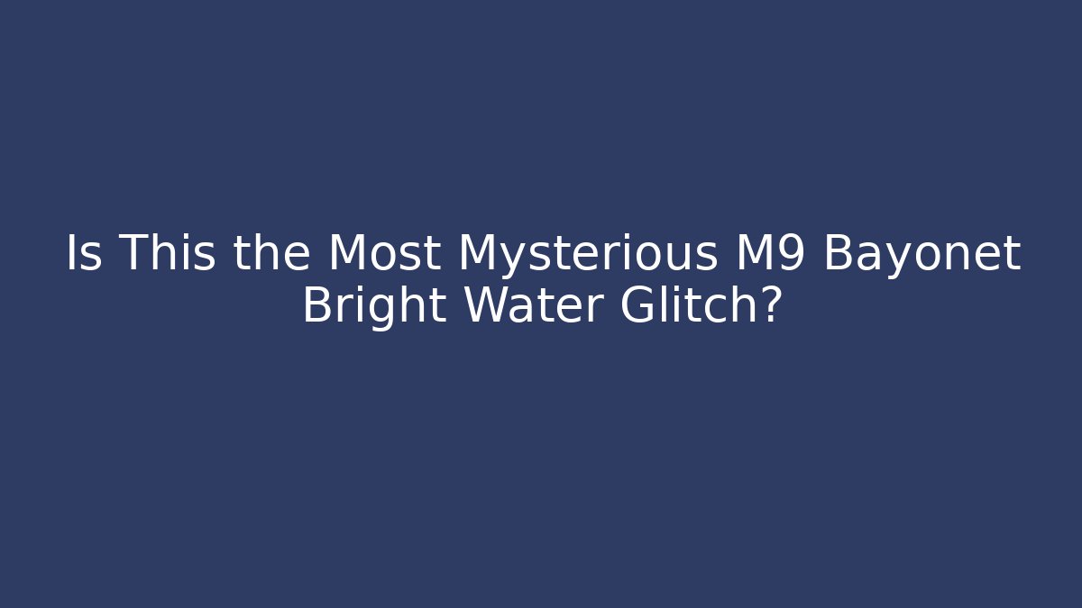 Is This the Most Mysterious M9 Bayonet Bright Water Glitch?