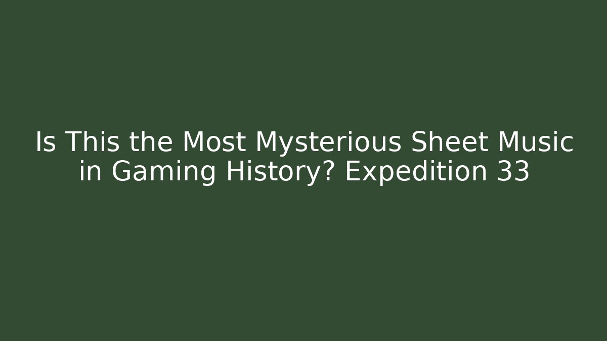 Is This the Most Mysterious Sheet Music in Gaming History? Expedition 33