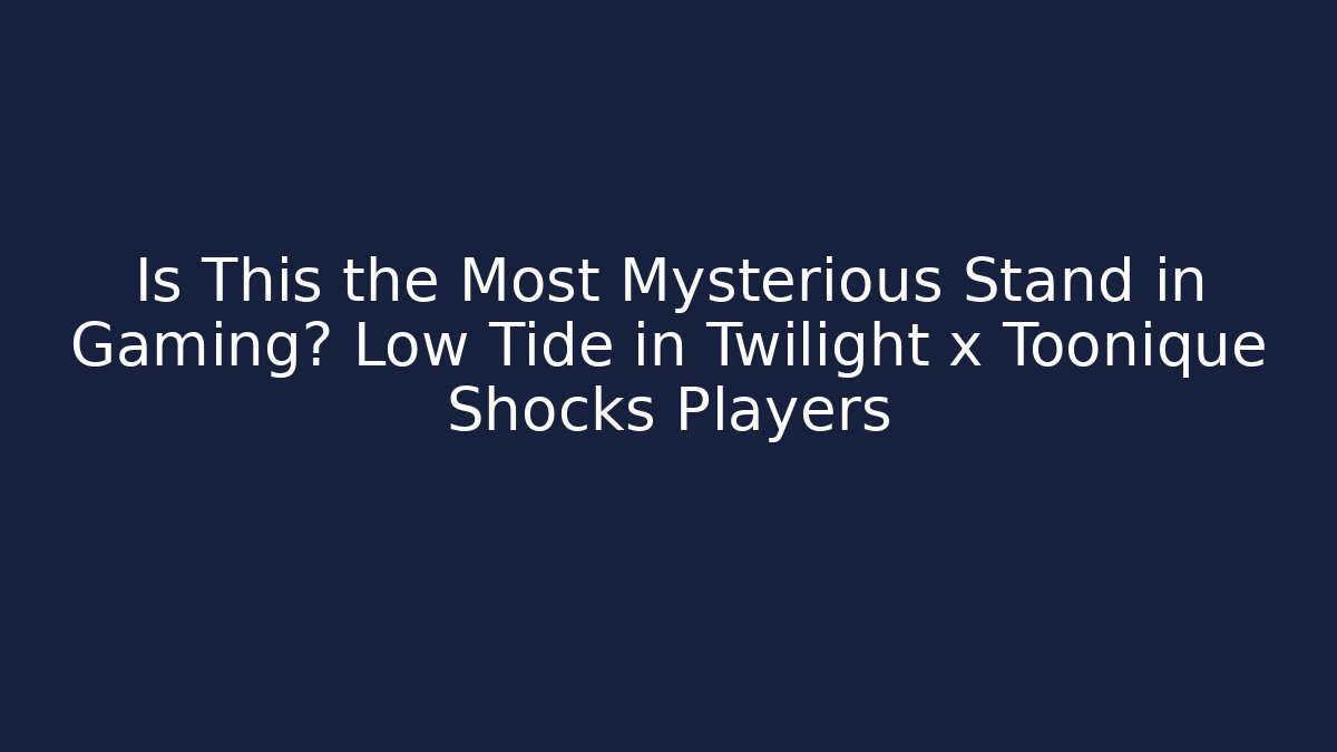 Is This the Most Mysterious Stand in Gaming? Low Tide in Twilight x Toonique Shocks Players