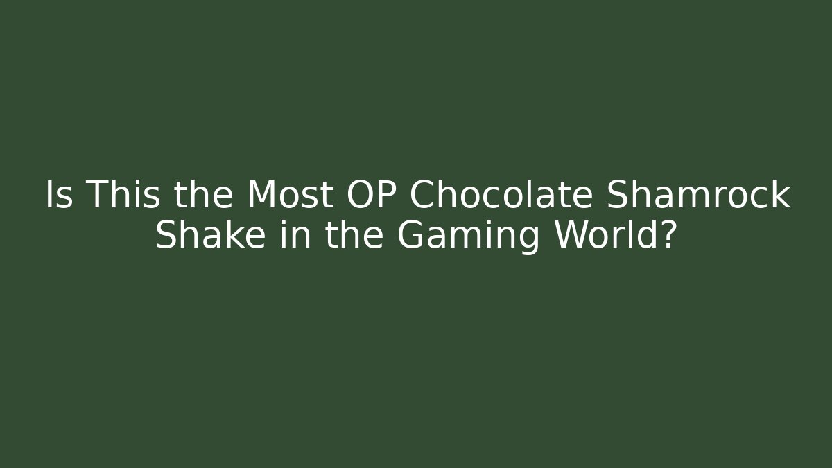 Is This the Most OP Chocolate Shamrock Shake in the Gaming World?
