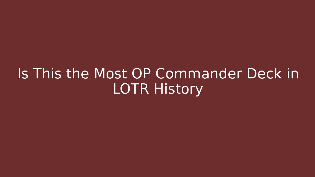 Is This the Most OP Commander Deck in LOTR History