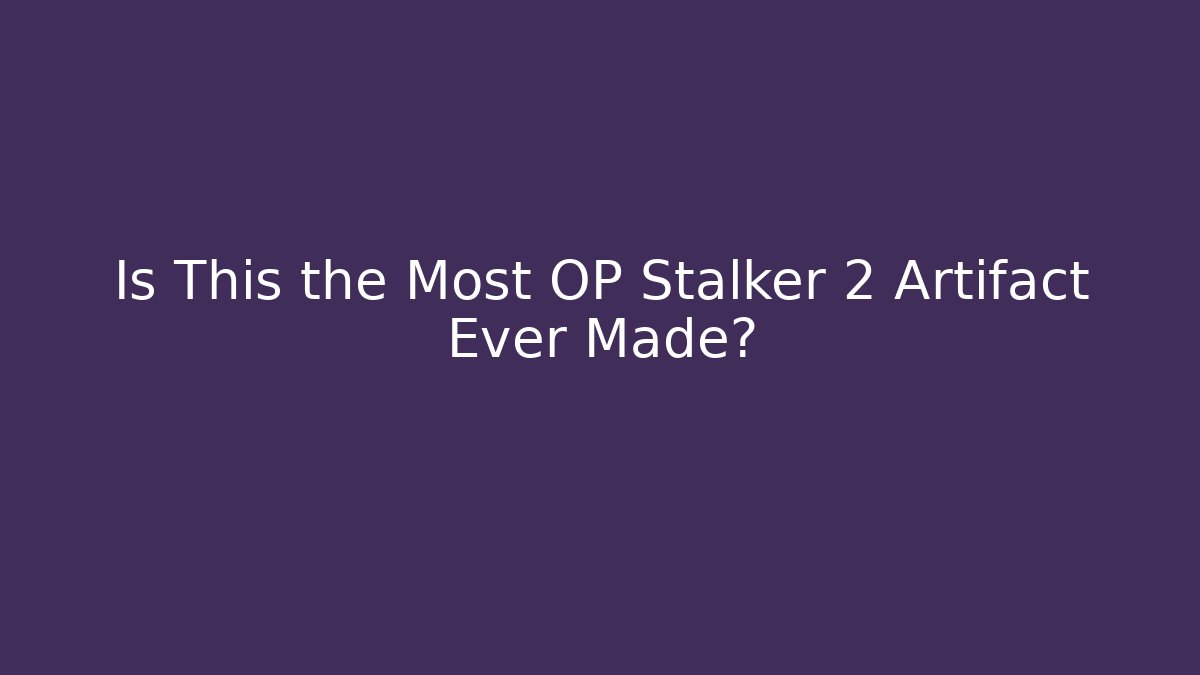 Is This the Most OP Stalker 2 Artifact Ever Made?