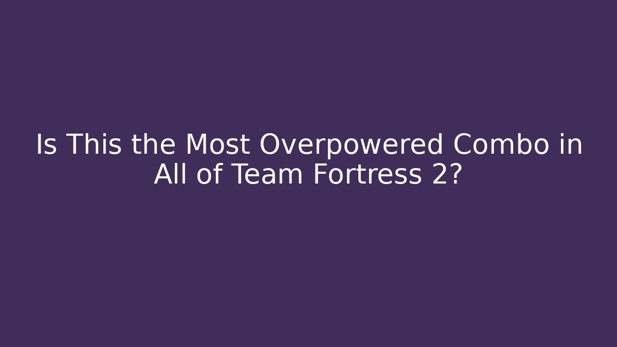 Is This the Most Overpowered Combo in All of Team Fortress 2?