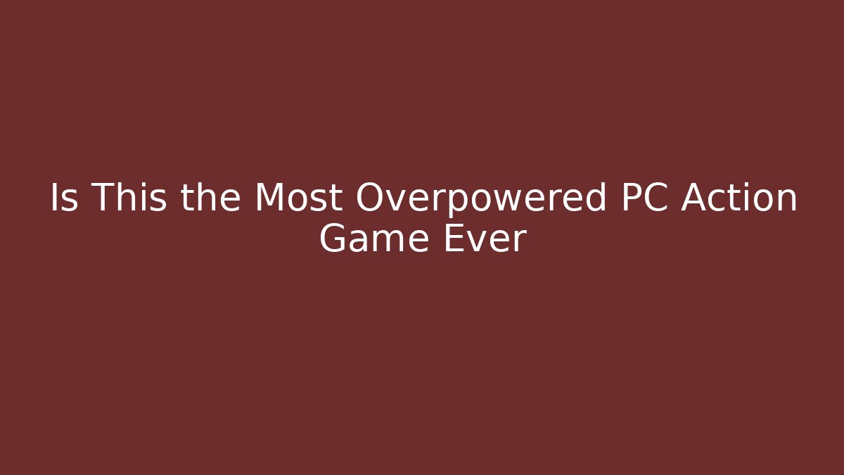 Is This the Most Overpowered PC Action Game Ever
