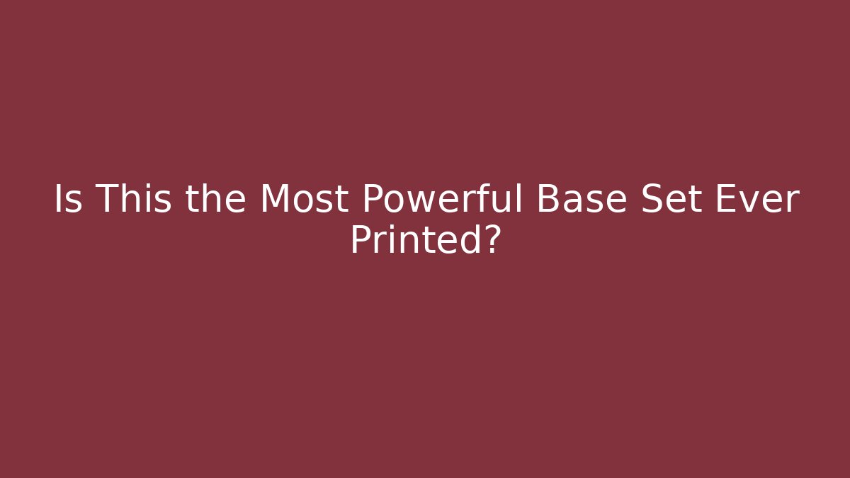 Is This the Most Powerful Base Set Ever Printed?