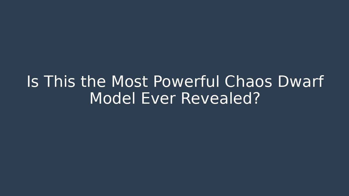 Is This the Most Powerful Chaos Dwarf Model Ever Revealed?