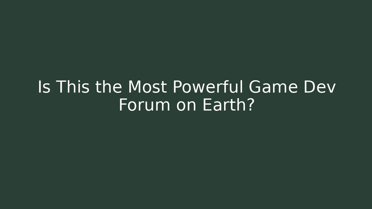 Is This the Most Powerful Game Dev Forum on Earth?