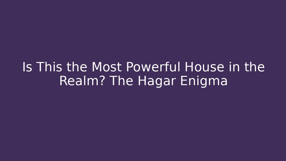 Is This the Most Powerful House in the Realm? The Hagar Enigma - Método de Aprovação
