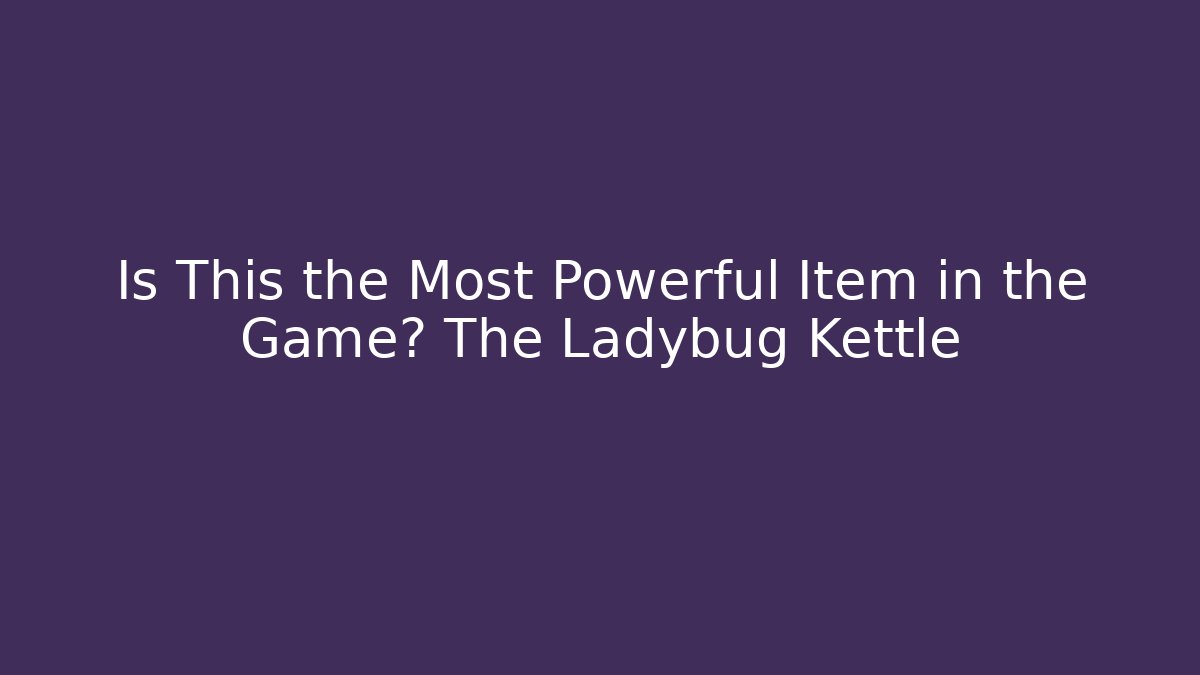 Is This the Most Powerful Item in the Game? The Ladybug Kettle