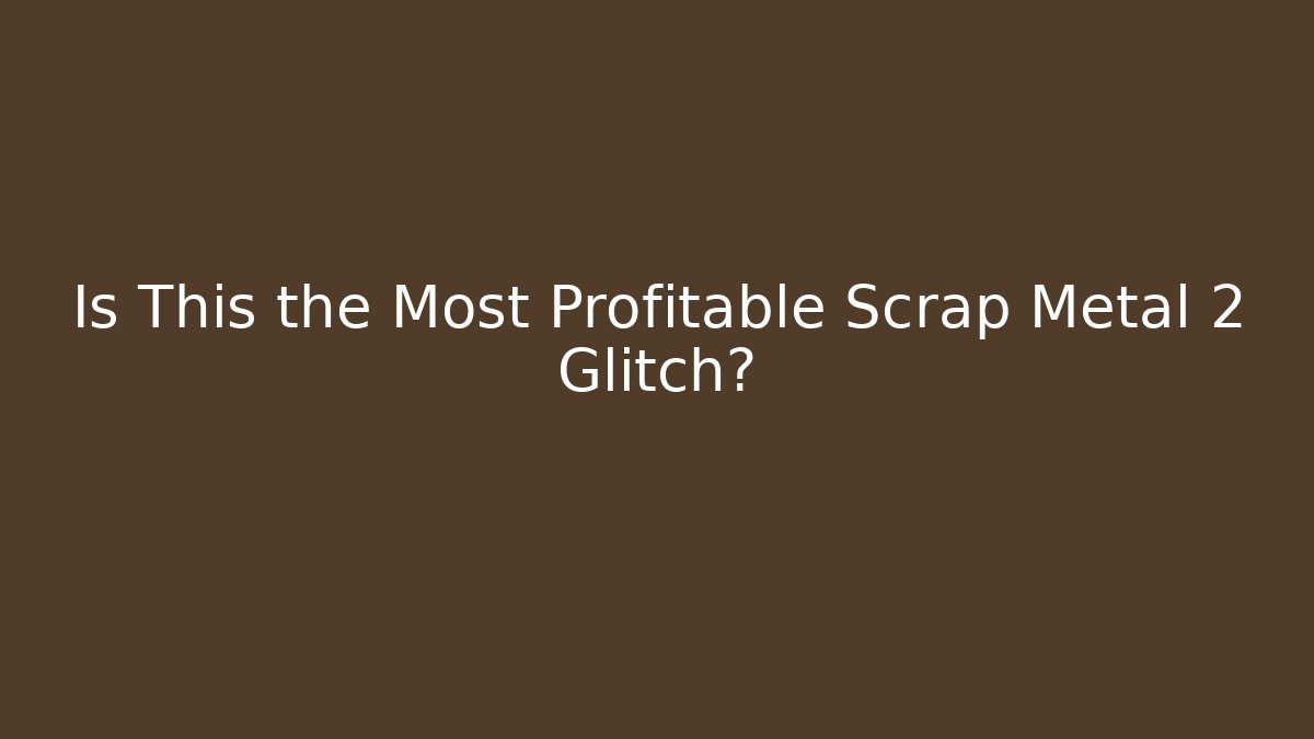 Is This the Most Profitable Scrap Metal 2 Glitch?