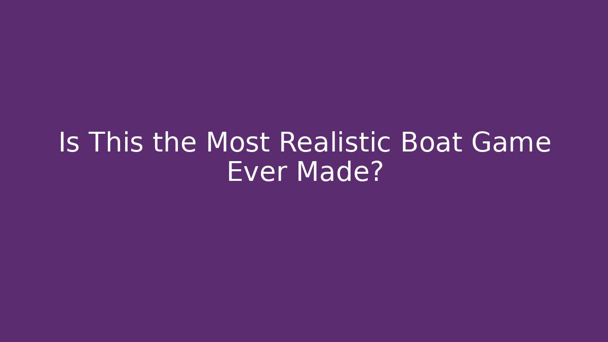 Is This the Most Realistic Boat Game Ever Made? - Método de Aprovação